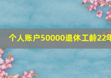 个人账户50000退休工龄22年