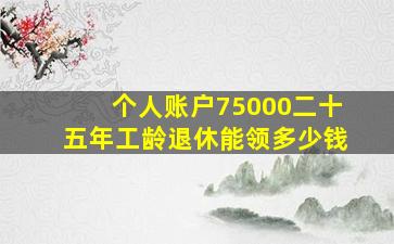 个人账户75000二十五年工龄退休能领多少钱