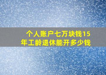 个人账户七万块钱15年工龄退休能开多少钱