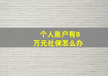 个人账户有8万元社保怎么办