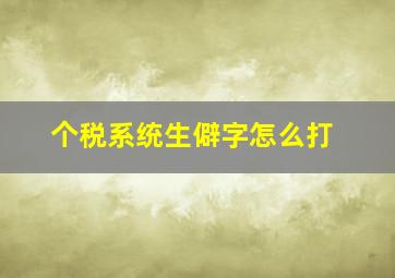 个税系统生僻字怎么打