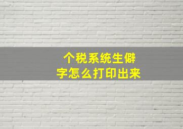 个税系统生僻字怎么打印出来