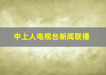 中上人电视台新闻联播