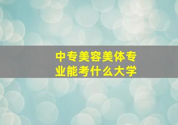 中专美容美体专业能考什么大学