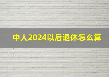 中人2024以后退休怎么算