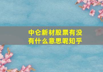 中仑新材股票有没有什么意思呢知乎