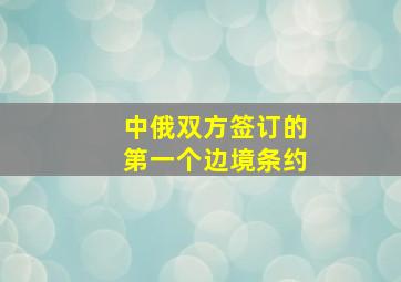 中俄双方签订的第一个边境条约