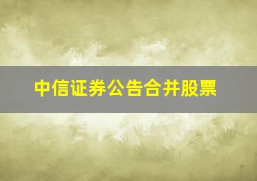 中信证券公告合并股票