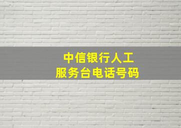 中信银行人工服务台电话号码