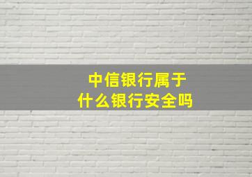 中信银行属于什么银行安全吗