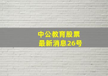 中公教育股票最新消息26号