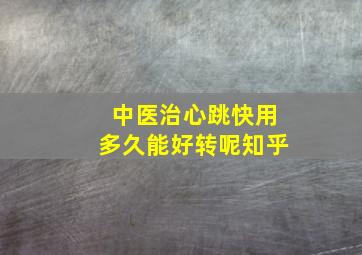 中医治心跳快用多久能好转呢知乎