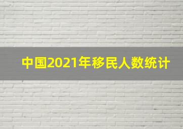 中国2021年移民人数统计