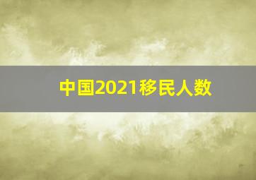 中国2021移民人数