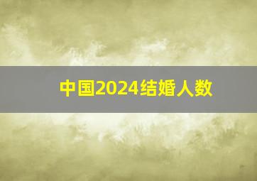 中国2024结婚人数