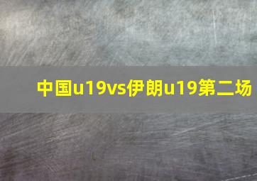 中国u19vs伊朗u19第二场