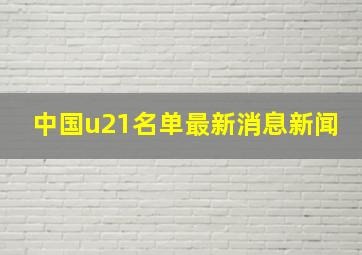 中国u21名单最新消息新闻