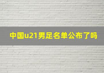 中国u21男足名单公布了吗