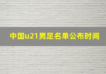 中国u21男足名单公布时间