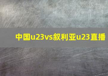 中国u23vs叙利亚u23直播