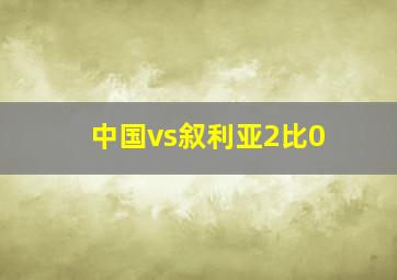 中国vs叙利亚2比0