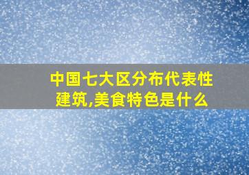 中国七大区分布代表性建筑,美食特色是什么