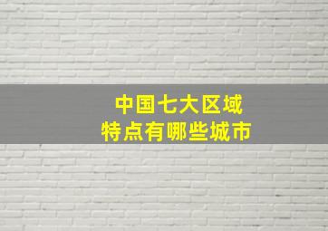 中国七大区域特点有哪些城市