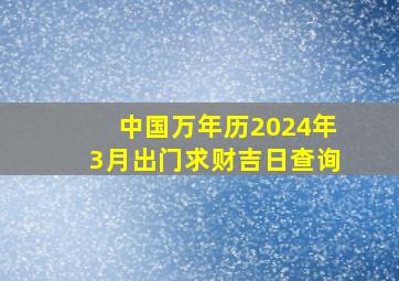 中国万年历2024年3月出门求财吉日查询