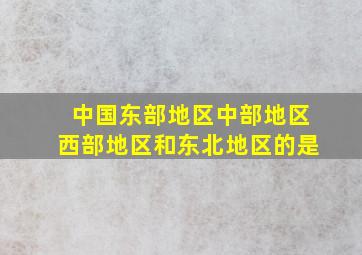 中国东部地区中部地区西部地区和东北地区的是