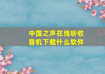 中国之声在线听收音机下载什么软件