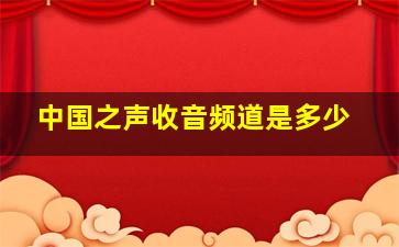 中国之声收音频道是多少