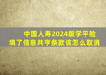 中国人寿2024版学平险填了信息共亨条款该怎么取消