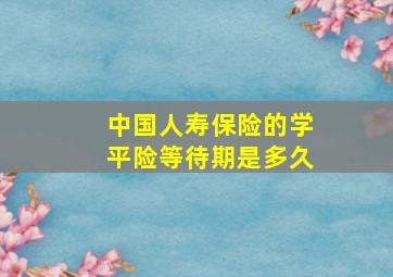 中国人寿保险的学平险等待期是多久