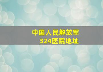 中国人民解放军324医院地址