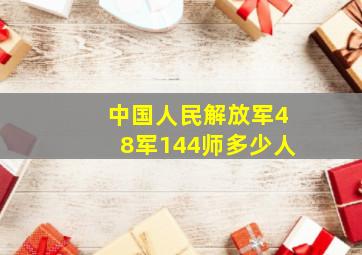 中国人民解放军48军144师多少人