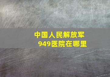 中国人民解放军949医院在哪里