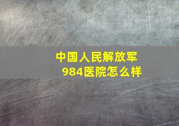 中国人民解放军984医院怎么样