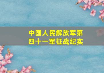 中国人民解放军第四十一军征战纪实