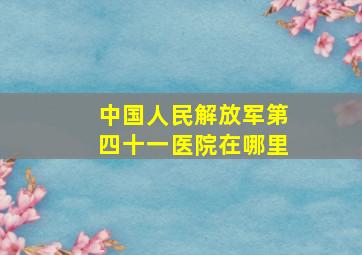 中国人民解放军第四十一医院在哪里