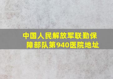 中国人民解放军联勤保障部队第940医院地址