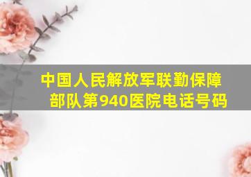 中国人民解放军联勤保障部队第940医院电话号码