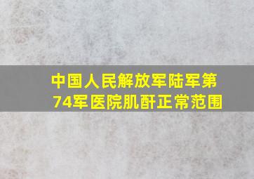 中国人民解放军陆军第74军医院肌酐正常范围