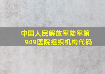 中国人民解放军陆军第949医院组织机构代码