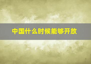 中国什么时候能够开放