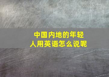 中国内地的年轻人用英语怎么说呢