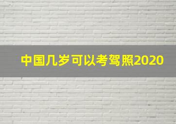 中国几岁可以考驾照2020