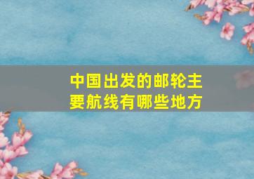 中国出发的邮轮主要航线有哪些地方