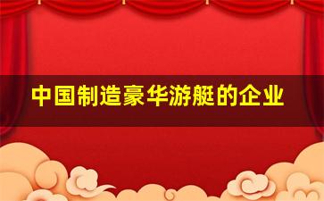 中国制造豪华游艇的企业