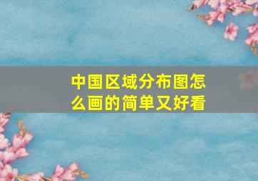 中国区域分布图怎么画的简单又好看