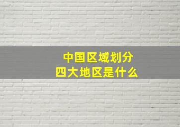 中国区域划分四大地区是什么